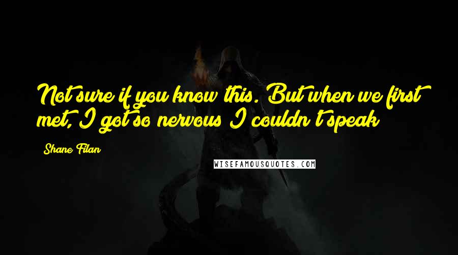 Shane Filan Quotes: Not sure if you know this. But when we first met, I got so nervous I couldn't speak