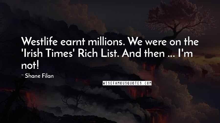 Shane Filan Quotes: Westlife earnt millions. We were on the 'Irish Times' Rich List. And then ... I'm not!