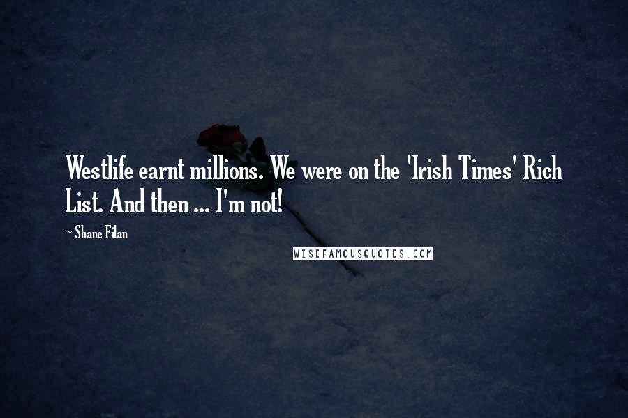 Shane Filan Quotes: Westlife earnt millions. We were on the 'Irish Times' Rich List. And then ... I'm not!