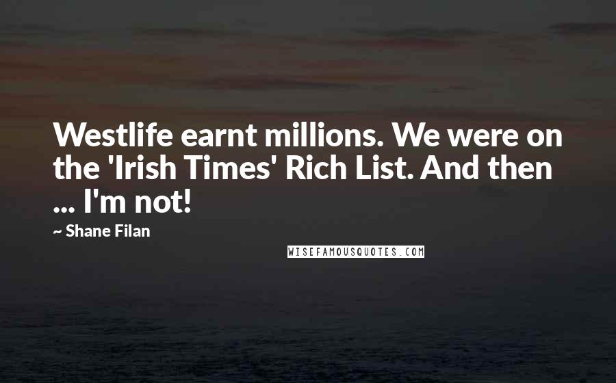 Shane Filan Quotes: Westlife earnt millions. We were on the 'Irish Times' Rich List. And then ... I'm not!