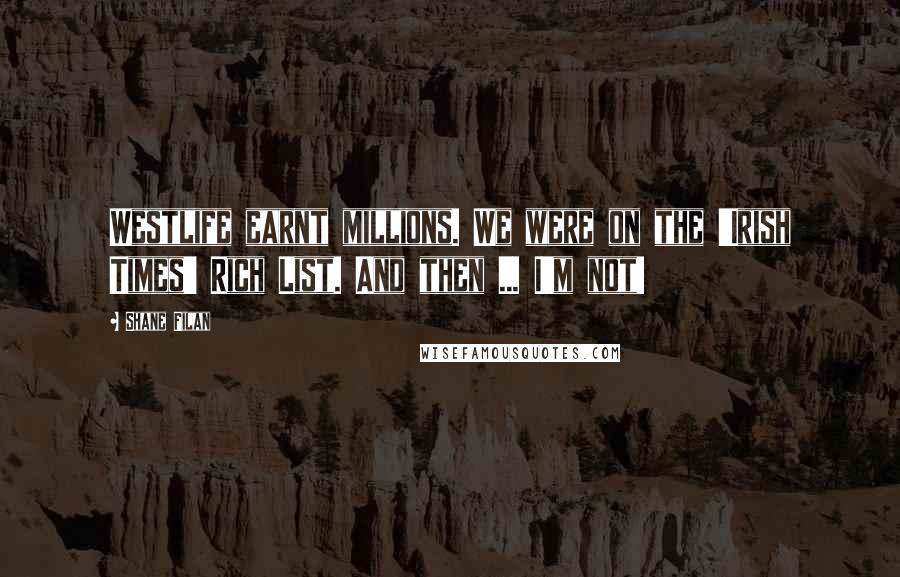 Shane Filan Quotes: Westlife earnt millions. We were on the 'Irish Times' Rich List. And then ... I'm not!