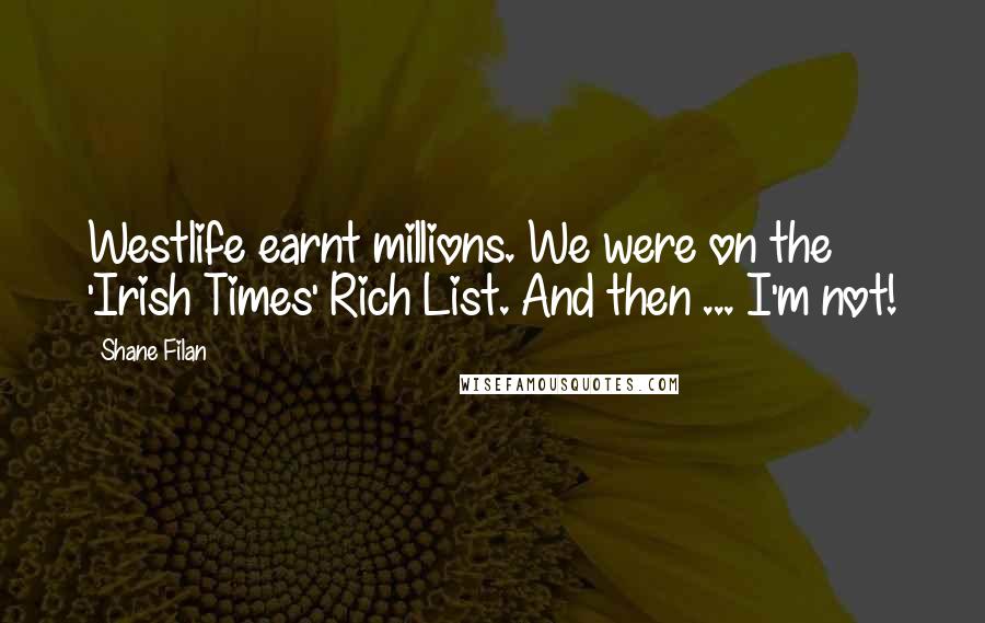 Shane Filan Quotes: Westlife earnt millions. We were on the 'Irish Times' Rich List. And then ... I'm not!