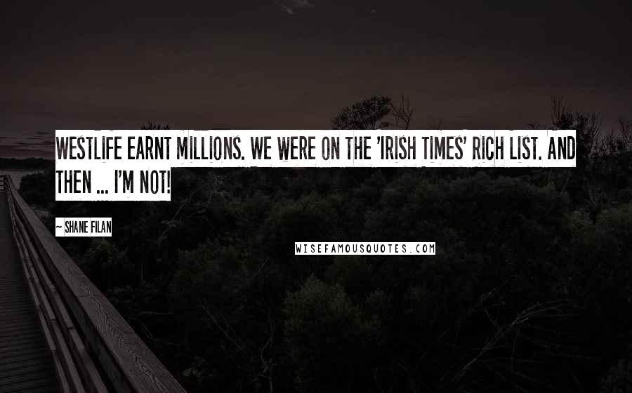 Shane Filan Quotes: Westlife earnt millions. We were on the 'Irish Times' Rich List. And then ... I'm not!