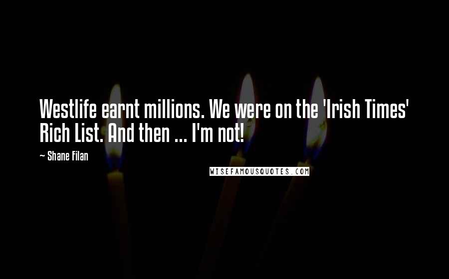 Shane Filan Quotes: Westlife earnt millions. We were on the 'Irish Times' Rich List. And then ... I'm not!