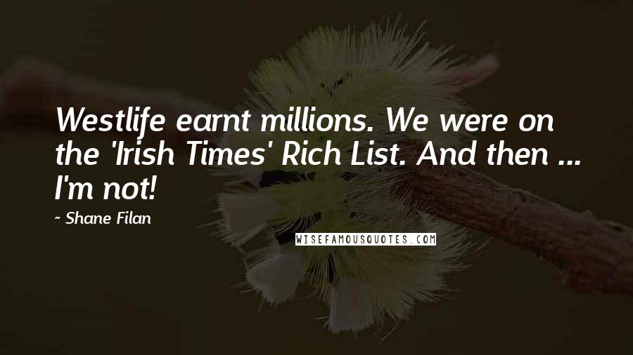 Shane Filan Quotes: Westlife earnt millions. We were on the 'Irish Times' Rich List. And then ... I'm not!