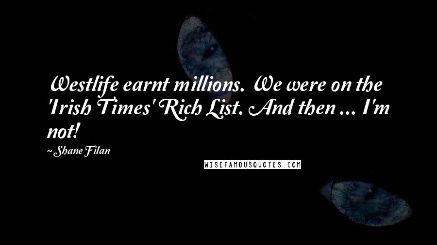 Shane Filan Quotes: Westlife earnt millions. We were on the 'Irish Times' Rich List. And then ... I'm not!