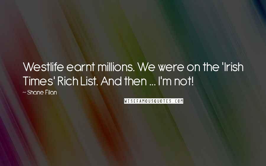 Shane Filan Quotes: Westlife earnt millions. We were on the 'Irish Times' Rich List. And then ... I'm not!