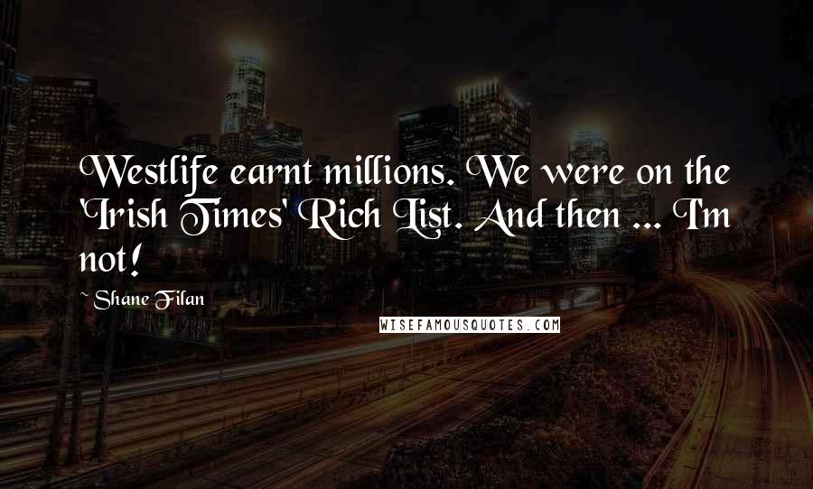Shane Filan Quotes: Westlife earnt millions. We were on the 'Irish Times' Rich List. And then ... I'm not!