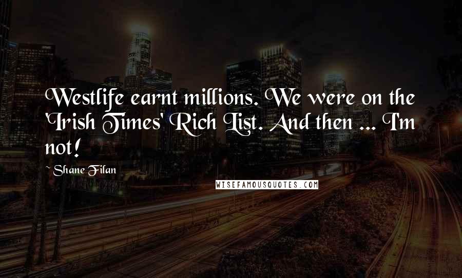 Shane Filan Quotes: Westlife earnt millions. We were on the 'Irish Times' Rich List. And then ... I'm not!