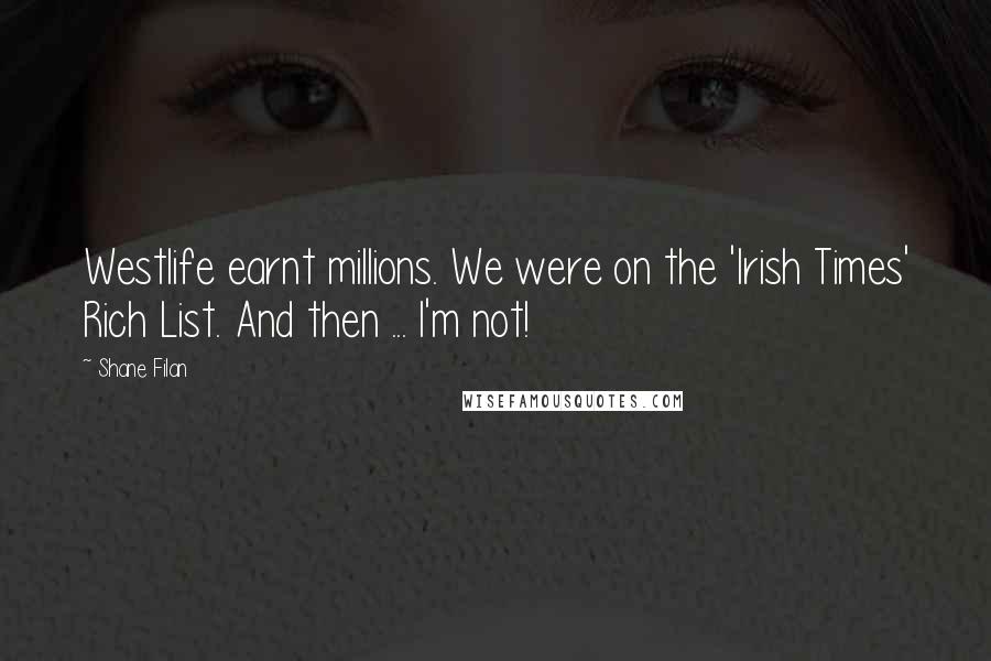 Shane Filan Quotes: Westlife earnt millions. We were on the 'Irish Times' Rich List. And then ... I'm not!