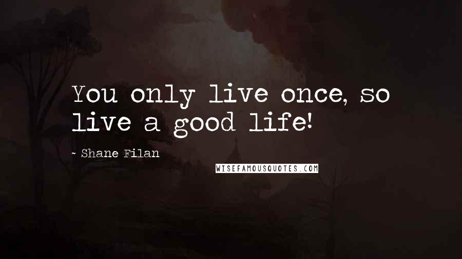 Shane Filan Quotes: You only live once, so live a good life!