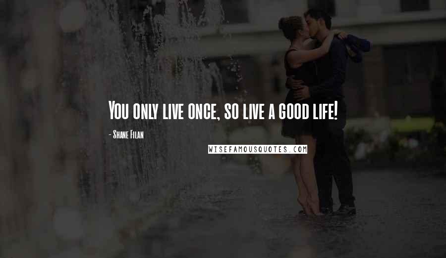 Shane Filan Quotes: You only live once, so live a good life!