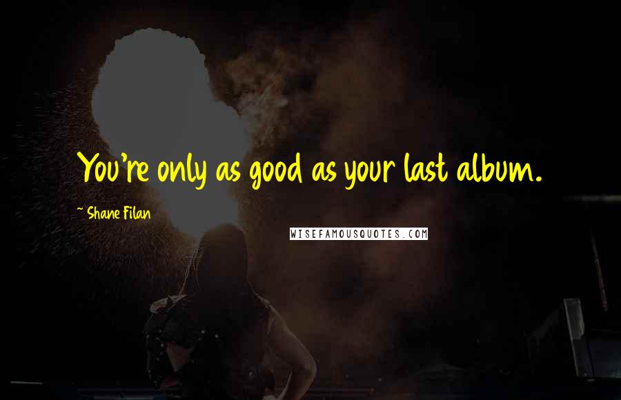 Shane Filan Quotes: You're only as good as your last album.