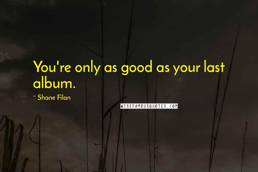 Shane Filan Quotes: You're only as good as your last album.