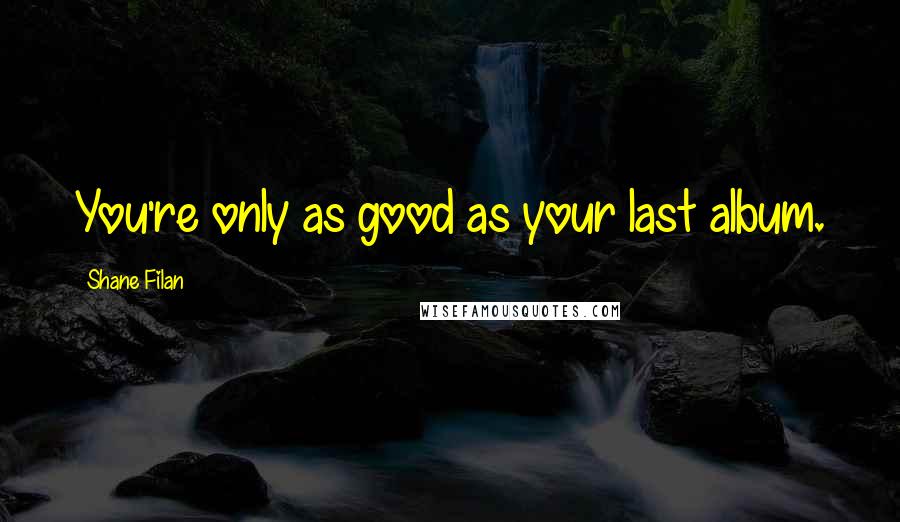 Shane Filan Quotes: You're only as good as your last album.