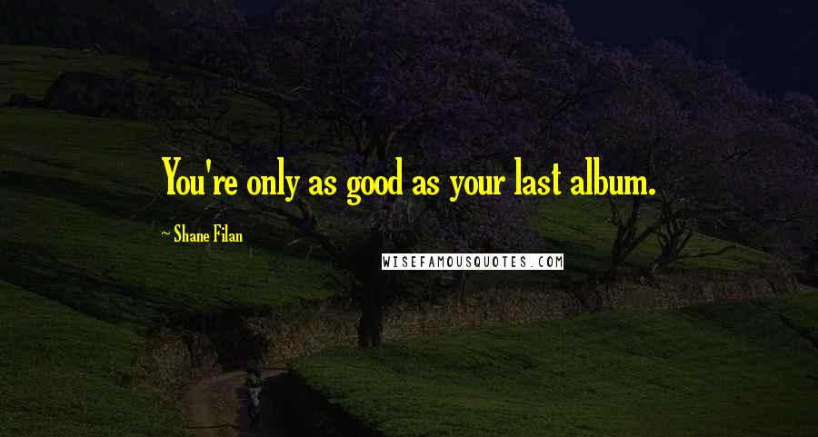 Shane Filan Quotes: You're only as good as your last album.