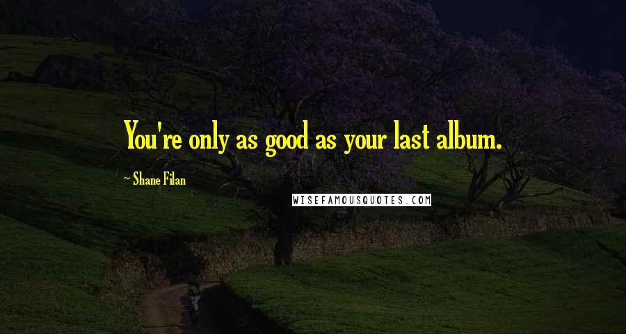 Shane Filan Quotes: You're only as good as your last album.