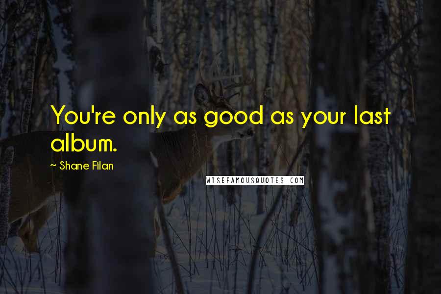 Shane Filan Quotes: You're only as good as your last album.