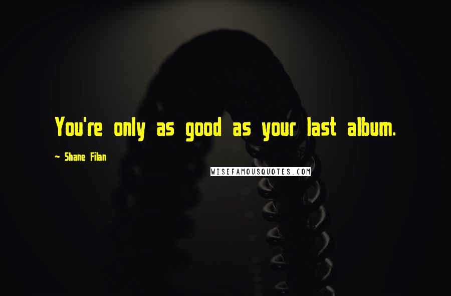 Shane Filan Quotes: You're only as good as your last album.