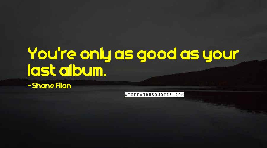 Shane Filan Quotes: You're only as good as your last album.