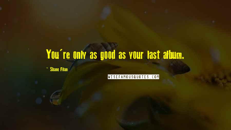 Shane Filan Quotes: You're only as good as your last album.