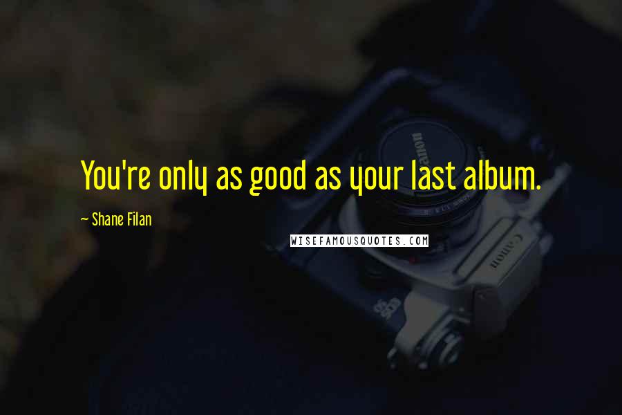 Shane Filan Quotes: You're only as good as your last album.