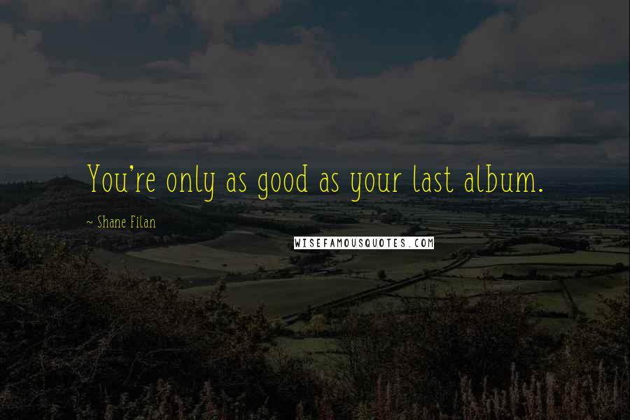 Shane Filan Quotes: You're only as good as your last album.