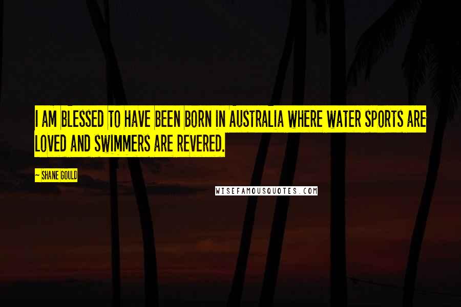 Shane Gould Quotes: I am blessed to have been born in Australia where water sports are loved and swimmers are revered.