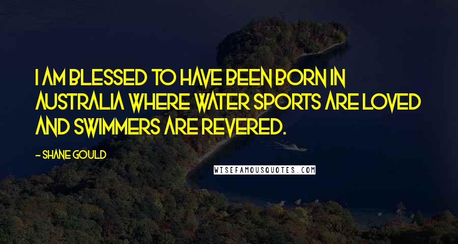 Shane Gould Quotes: I am blessed to have been born in Australia where water sports are loved and swimmers are revered.