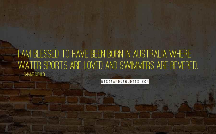 Shane Gould Quotes: I am blessed to have been born in Australia where water sports are loved and swimmers are revered.