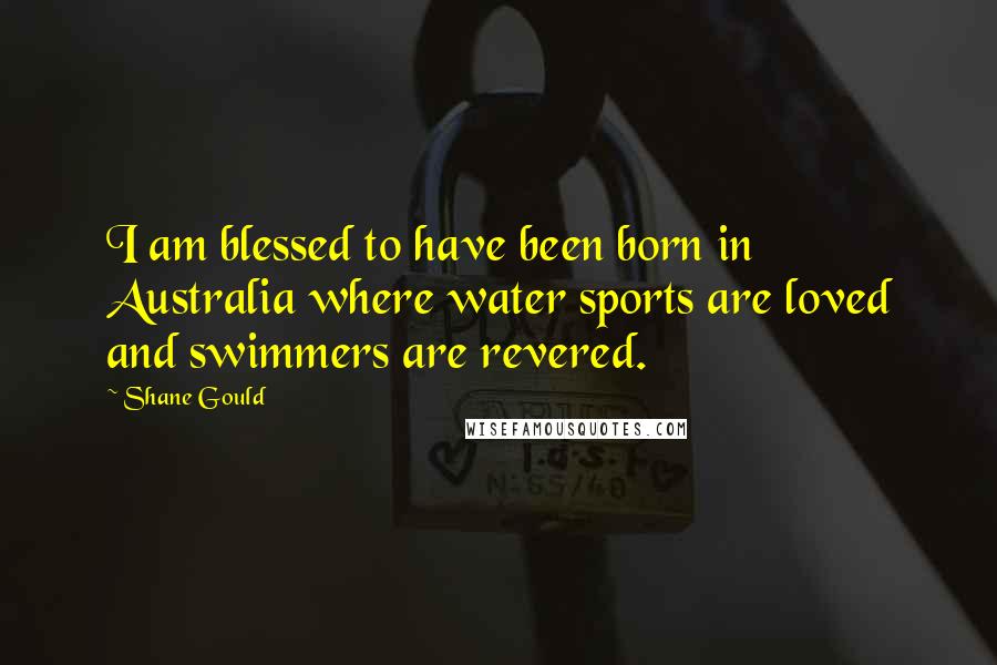 Shane Gould Quotes: I am blessed to have been born in Australia where water sports are loved and swimmers are revered.