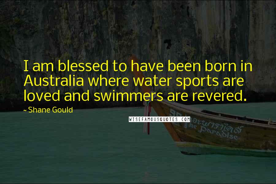 Shane Gould Quotes: I am blessed to have been born in Australia where water sports are loved and swimmers are revered.