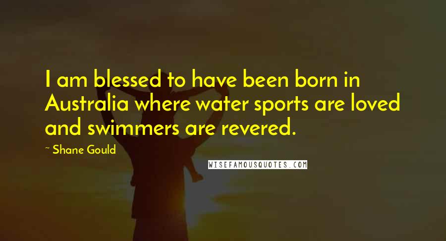 Shane Gould Quotes: I am blessed to have been born in Australia where water sports are loved and swimmers are revered.