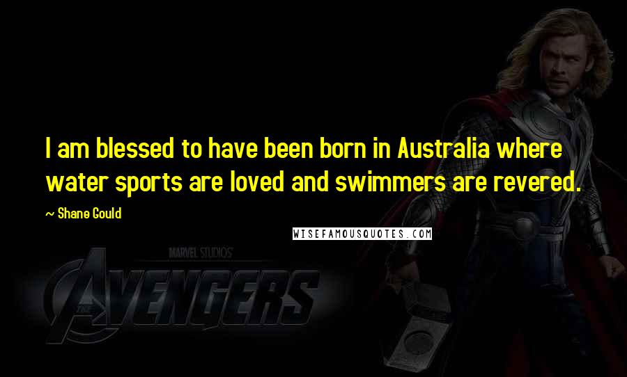 Shane Gould Quotes: I am blessed to have been born in Australia where water sports are loved and swimmers are revered.