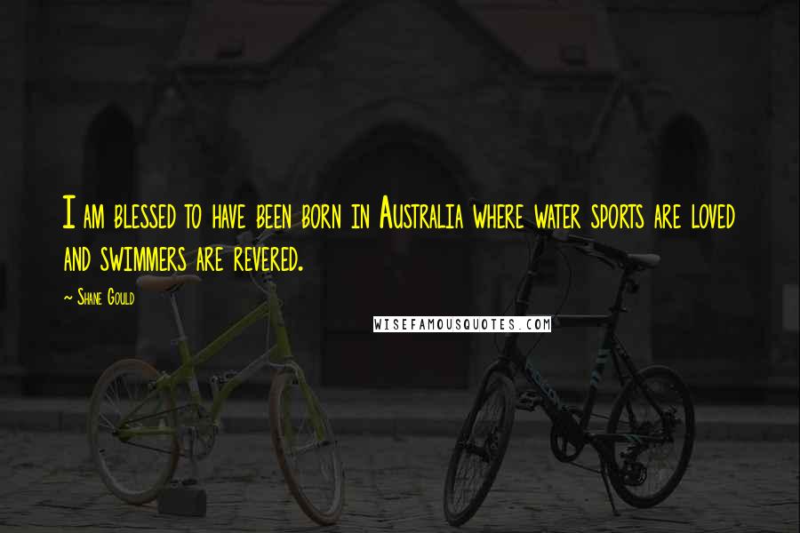 Shane Gould Quotes: I am blessed to have been born in Australia where water sports are loved and swimmers are revered.