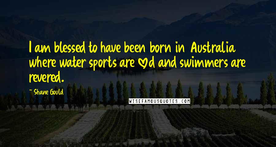 Shane Gould Quotes: I am blessed to have been born in Australia where water sports are loved and swimmers are revered.