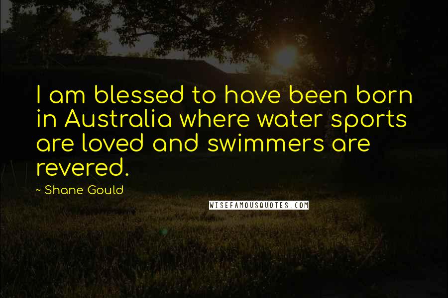 Shane Gould Quotes: I am blessed to have been born in Australia where water sports are loved and swimmers are revered.