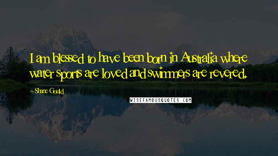 Shane Gould Quotes: I am blessed to have been born in Australia where water sports are loved and swimmers are revered.