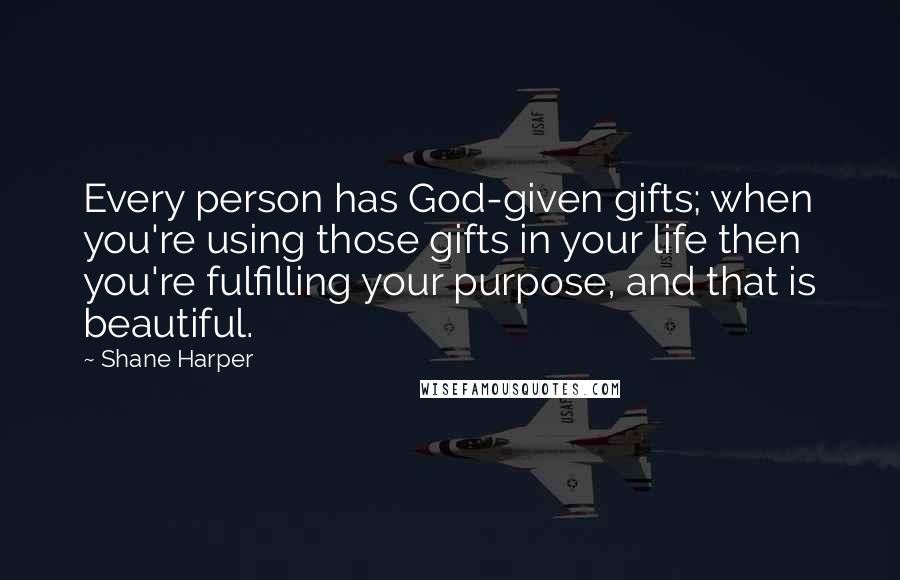 Shane Harper Quotes: Every person has God-given gifts; when you're using those gifts in your life then you're fulfilling your purpose, and that is beautiful.