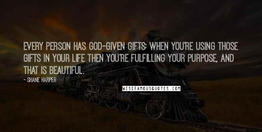 Shane Harper Quotes: Every person has God-given gifts; when you're using those gifts in your life then you're fulfilling your purpose, and that is beautiful.