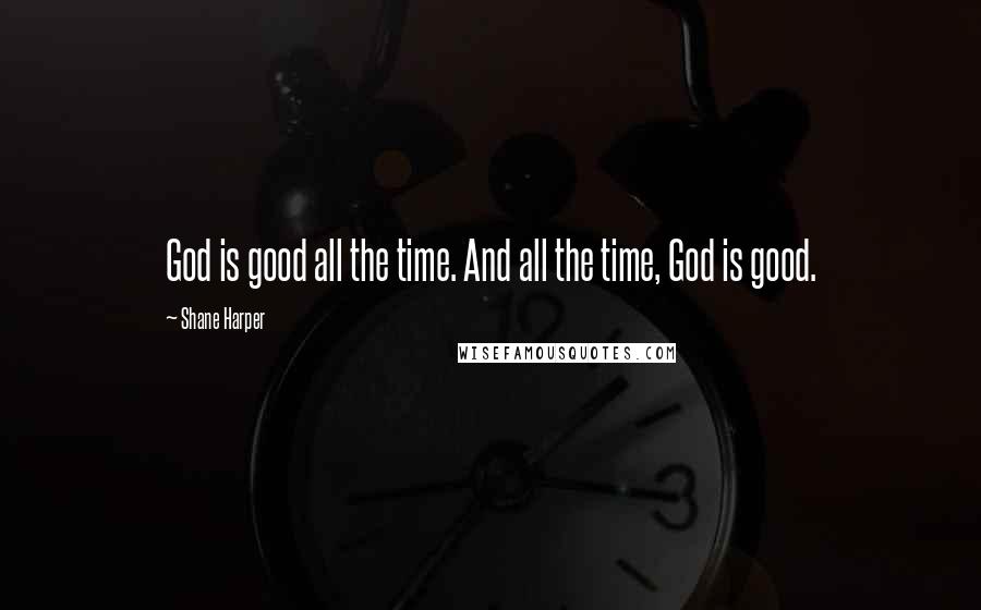 Shane Harper Quotes: God is good all the time. And all the time, God is good.