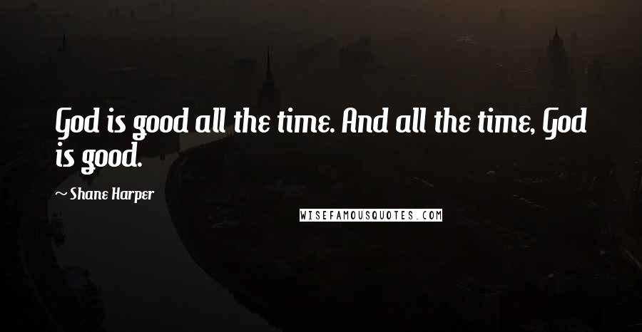 Shane Harper Quotes: God is good all the time. And all the time, God is good.