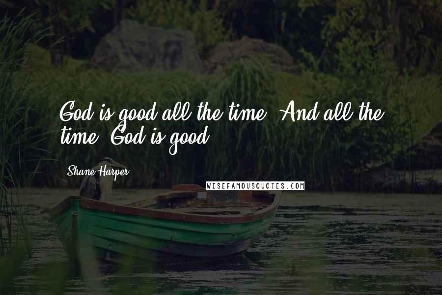 Shane Harper Quotes: God is good all the time. And all the time, God is good.