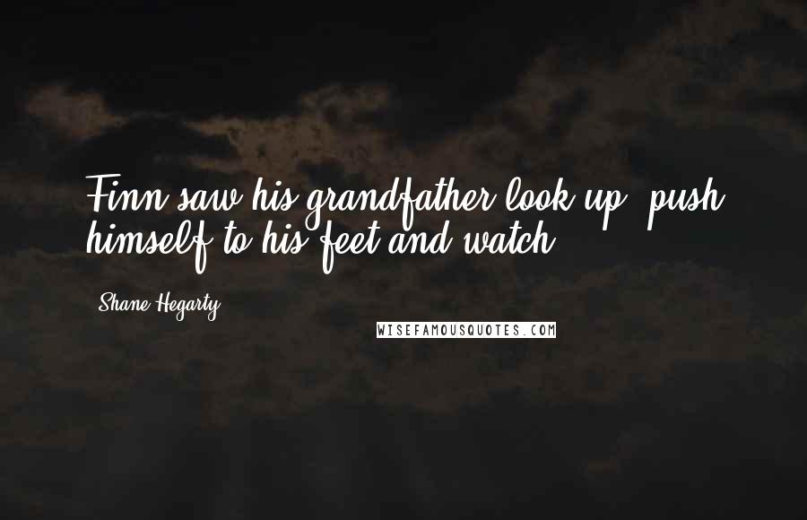 Shane Hegarty Quotes: Finn saw his grandfather look up, push himself to his feet and watch.