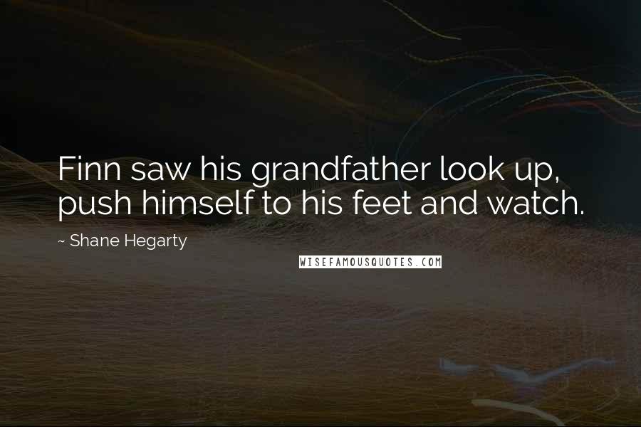 Shane Hegarty Quotes: Finn saw his grandfather look up, push himself to his feet and watch.