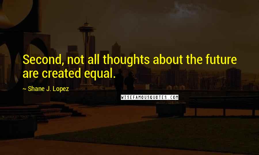 Shane J. Lopez Quotes: Second, not all thoughts about the future are created equal.