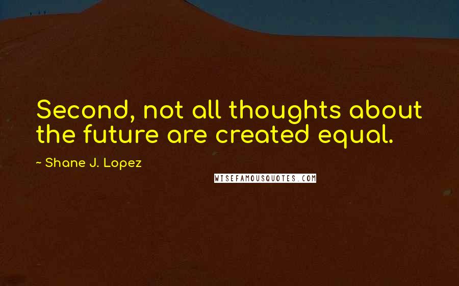 Shane J. Lopez Quotes: Second, not all thoughts about the future are created equal.