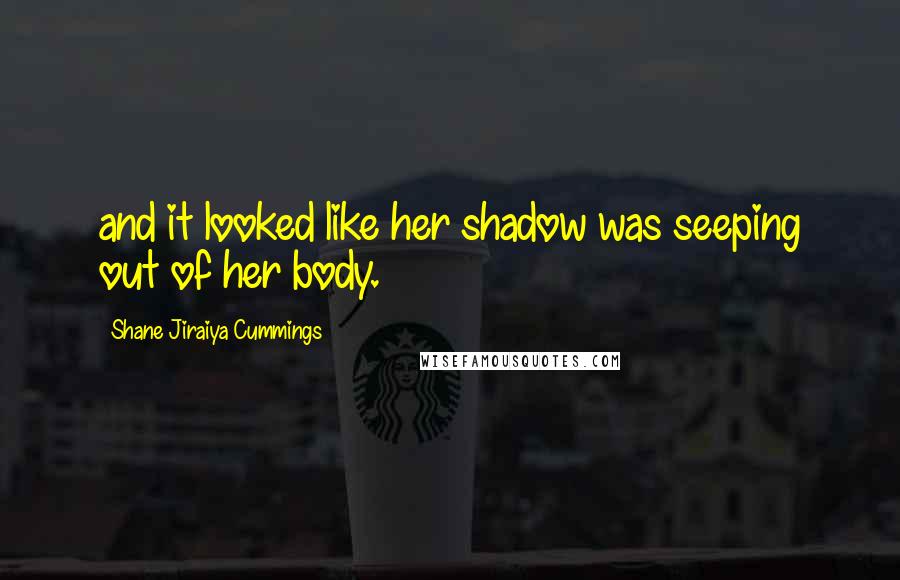 Shane Jiraiya Cummings Quotes: and it looked like her shadow was seeping out of her body.