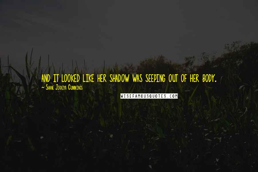 Shane Jiraiya Cummings Quotes: and it looked like her shadow was seeping out of her body.