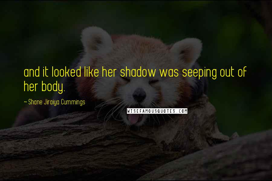 Shane Jiraiya Cummings Quotes: and it looked like her shadow was seeping out of her body.